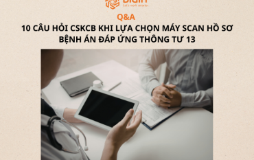 10 CÂU HỎI CSKCB THƯỜNG GẶP KHI LỰA CHỌN MÁY SCAN HỒ SƠ BỆNH ÁN ĐÁP ỨNG THÔNG TƯ 13