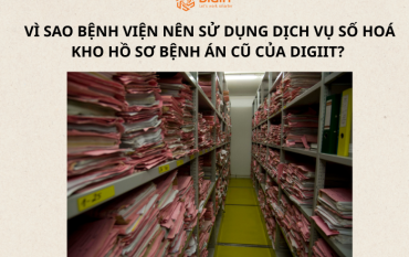 VÌ SAO BỆNH VIỆN NÊN SỬ DỤNG DỊCH VỤ SỐ HOÁ KHO HỒ SƠ BỆNH ÁN CŨ CỦA DIGIIT? 